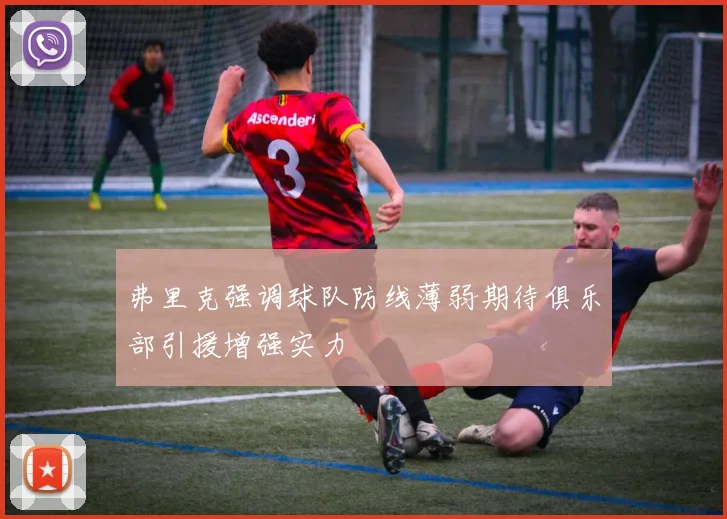 弗里克强调球队防线薄弱期待俱乐部引援增强实力