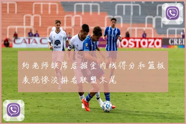 约老师缺席后掘金内线得分和篮板表现惨淡排名联盟末尾