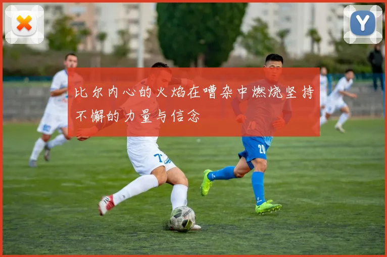 比尔内心的火焰在嘈杂中燃烧坚持不懈的力量与信念