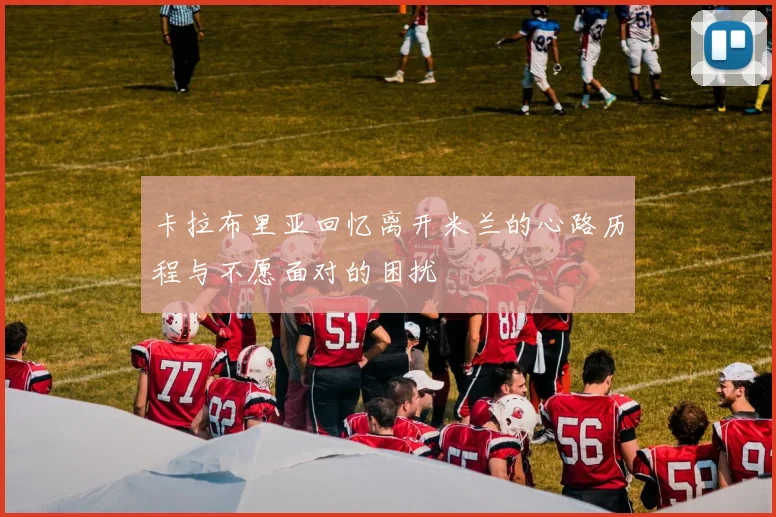 卡拉布里亚回忆离开米兰的心路历程与不愿面对的困扰