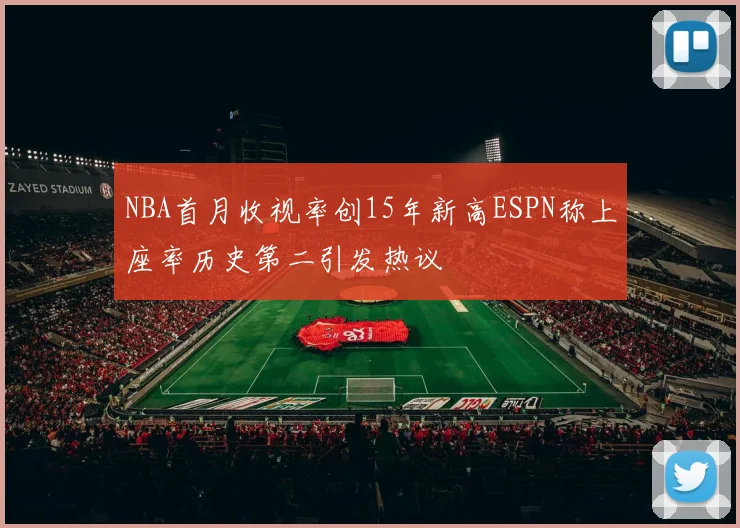 NBA首月收视率创15年新高ESPN称上座率历史第二引发热议