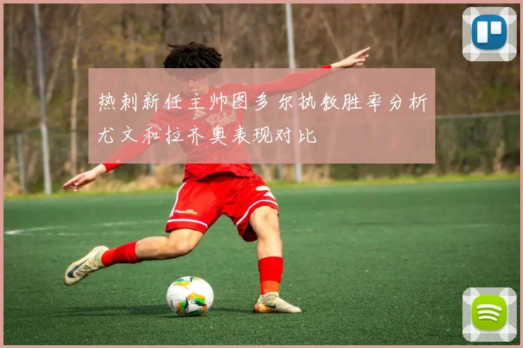 热刺新任主帅图多尔执教胜率分析尤文和拉齐奥表现对比
