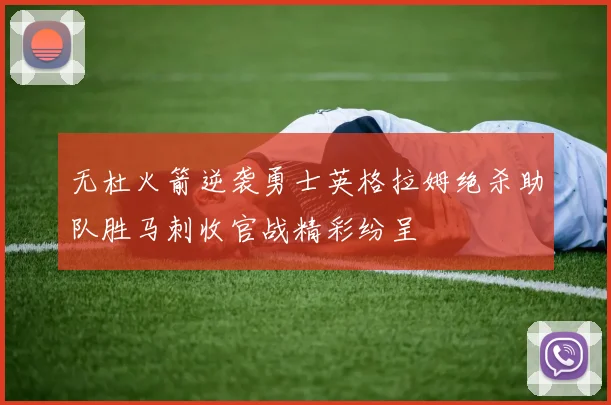 无杜火箭逆袭勇士英格拉姆绝杀助队胜马刺收官战精彩纷呈