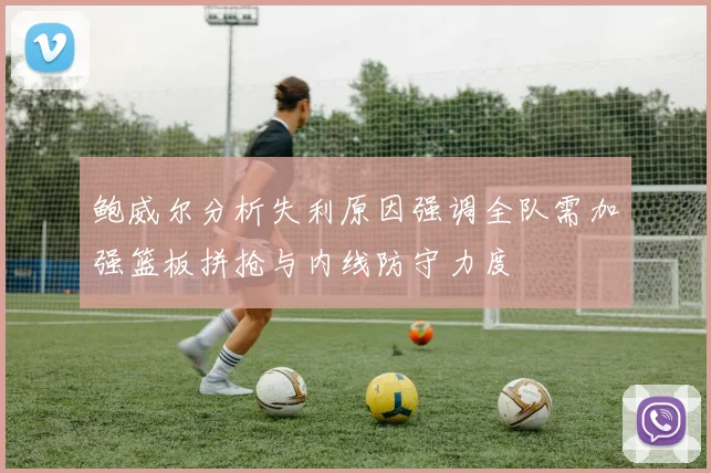 鲍威尔分析失利原因强调全队需加强篮板拼抢与内线防守力度
