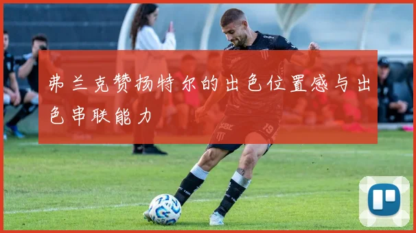 弗兰克赞扬特尔的出色位置感与出色串联能力
