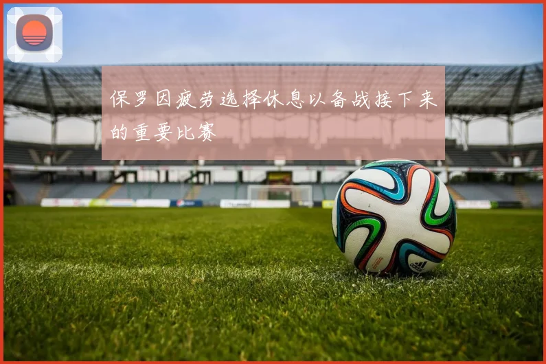 保罗因疲劳选择休息以备战接下来的重要比赛