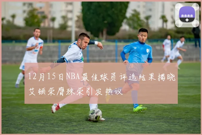 12月15日NBA最佳球员评选结果揭晓艾顿荣膺殊荣引发热议