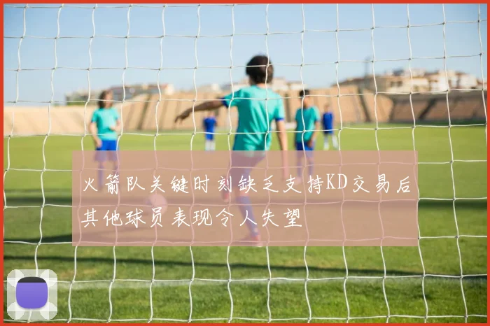 火箭队关键时刻缺乏支持KD交易后其他球员表现令人失望
