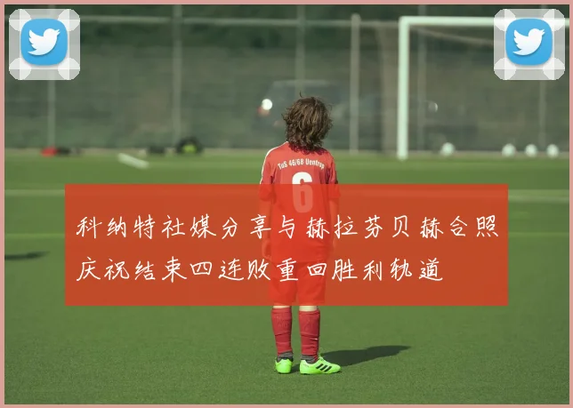 科纳特社媒分享与赫拉芬贝赫合照庆祝结束四连败重回胜利轨道