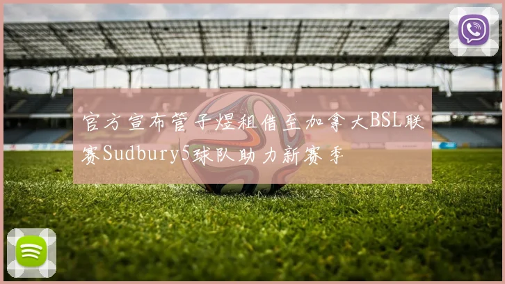 官方宣布管子煜租借至加拿大BSL联赛Sudbury5球队助力新赛季