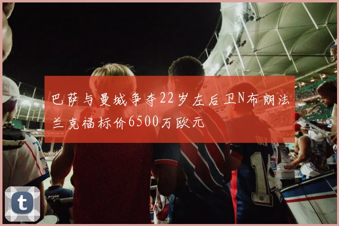 巴萨与曼城争夺22岁左后卫N布朗法兰克福标价6500万欧元