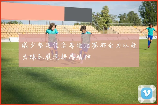 威少坚定信念每场比赛都全力以赴为球队展现拼搏精神